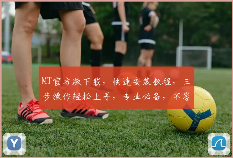 MT官方版下载，快速安装教程，三步操作轻松上手，专业必备，不容错过