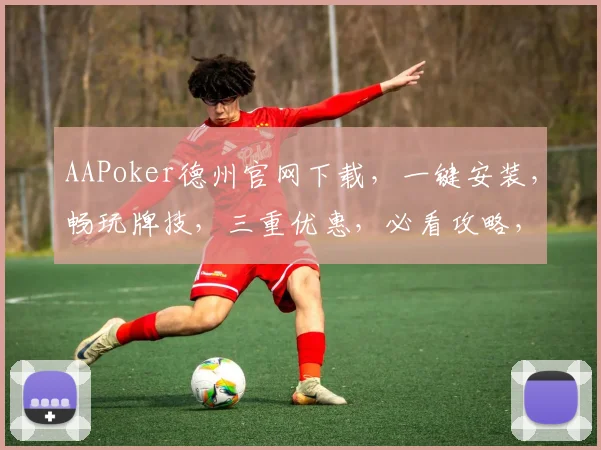 AAPoker德州官网下载，一键安装，畅玩牌技，三重优惠，必看攻略，速来体验