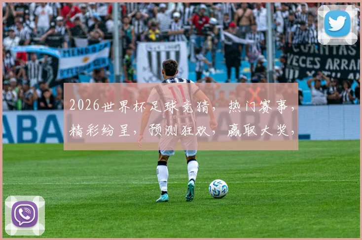 2026世界杯足球竞猜，热门赛事，精彩纷呈，预测狂欢，赢取大奖，不容错过