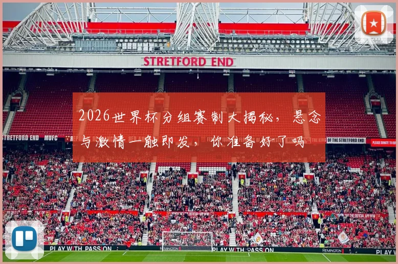 2026世界杯分组赛制大揭秘，悬念与激情一触即发，你准备好了吗