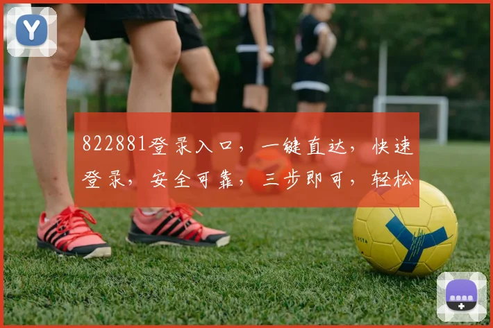 822881登录入口，一键直达，快速登录，安全可靠，三步即可，轻松体验