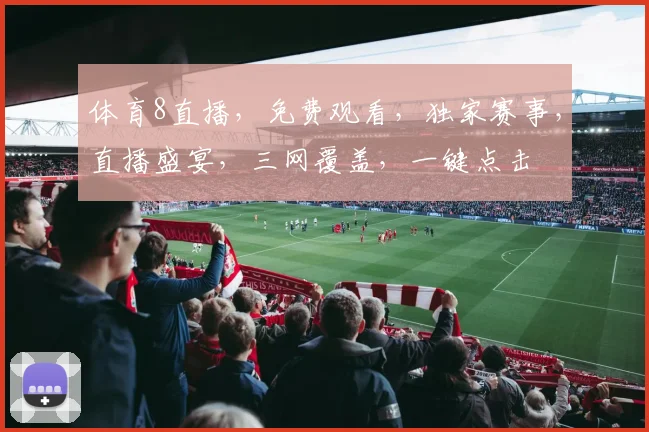 体育8直播，免费观看，独家赛事，直播盛宴，三网覆盖，一键点击