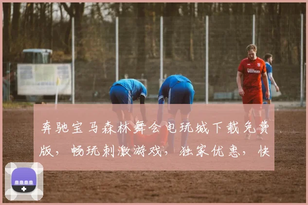 奔驰宝马森林舞会电玩城下载免费版，畅玩刺激游戏，独家优惠，快来体验