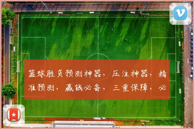 篮球胜负预测神器，压注神器，精准预测，赢钱必备，三重保障，必看