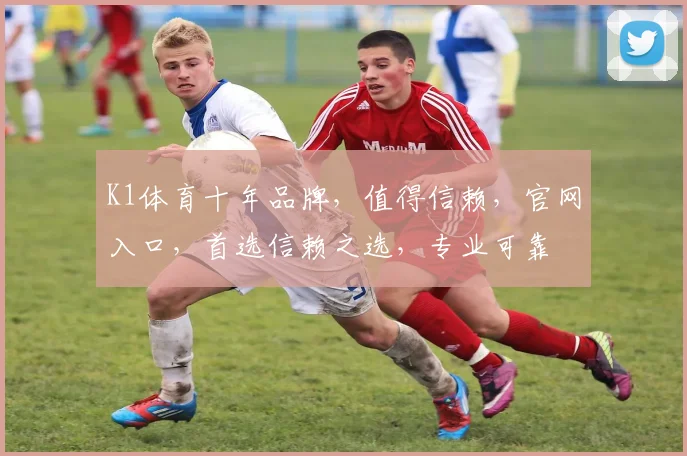 K1体育十年品牌，值得信赖，官网入口，首选信赖之选，专业可靠