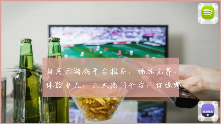 好用云游戏平台推荐，畅玩无界，体验非凡，三大热门平台，你选哪个