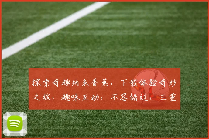 探索奇趣纳米香蕉，下载体验奇妙之旅，趣味互动，不容错过，三重惊喜逗趣来袭